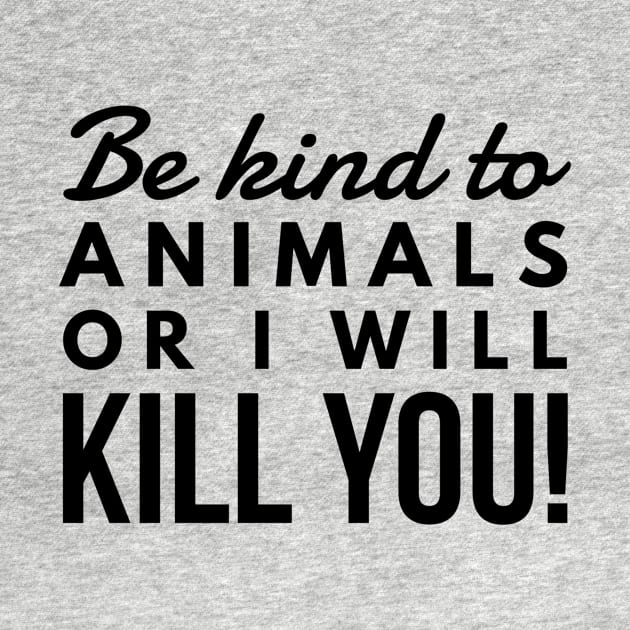 Be Kind To Animal Or I will Kill You -  funny black text design animal rights t-shirt by BlueLightDesign